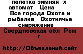 палатка зимняя 2х2 автомат › Цена ­ 750 - Все города Охота и рыбалка » Охотничье снаряжение   . Свердловская обл.,Реж г.